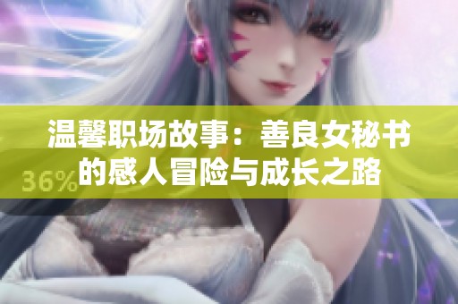 温馨职场故事：善良女秘书的感人冒险与成长之路