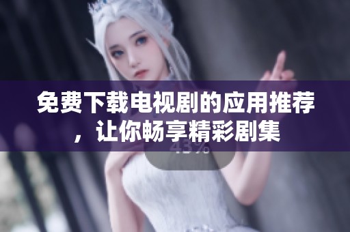 免费下载电视剧的应用推荐，让你畅享精彩剧集