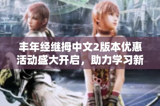 丰年经继拇中文2版本优惠活动盛大开启，助力学习新篇章