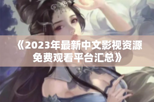 《2023年最新中文影视资源免费观看平台汇总》