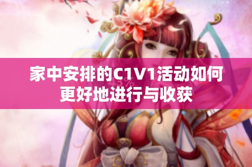 家中安排的C1V1活动如何更好地进行与收获