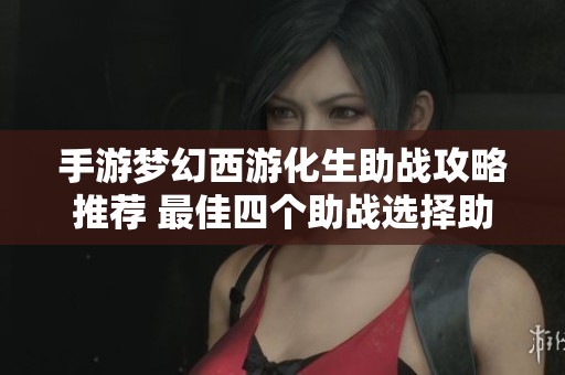 手游梦幻西游化生助战攻略推荐 最佳四个助战选择助你轻松通关