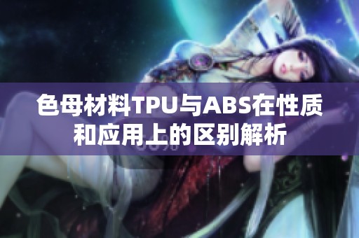 色母材料TPU与ABS在性质和应用上的区别解析