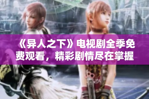 《异人之下》电视剧全季免费观看，精彩剧情尽在掌握。