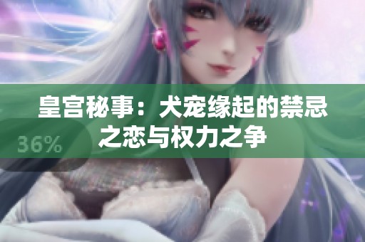 皇宫秘事：犬宠缘起的禁忌之恋与权力之争