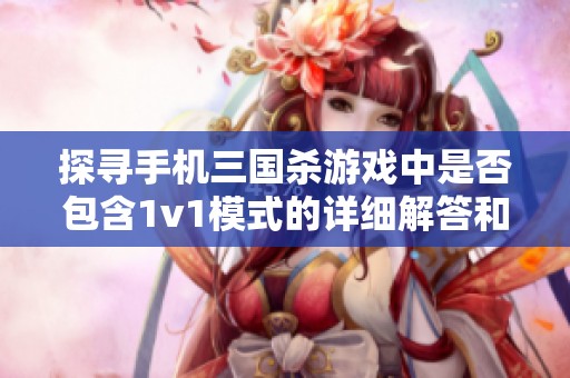 探寻手机三国杀游戏中是否包含1v1模式的详细解答和玩法指南