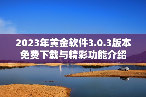 2023年黄金软件3.0.3版本免费下载与精彩功能介绍