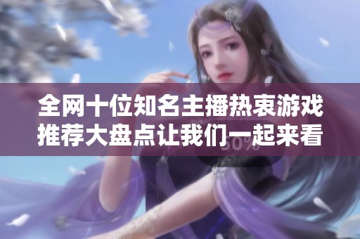 全网十位知名主播热衷游戏推荐大盘点让我们一起来看看他们在玩的最新游戏吧