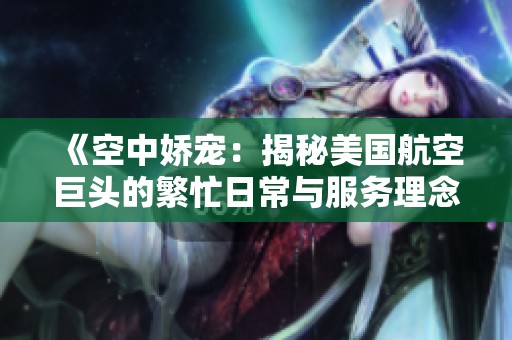 《空中娇宠：揭秘美国航空巨头的繁忙日常与服务理念》
