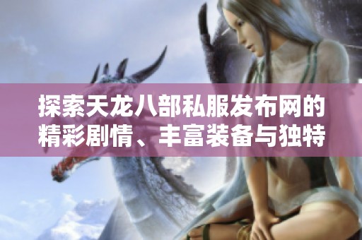 探索天龙八部私服发布网的精彩剧情、丰富装备与独特活动特色全解析