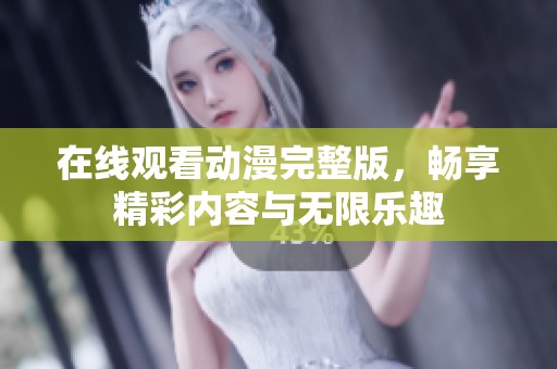 在线观看动漫完整版，畅享精彩内容与无限乐趣