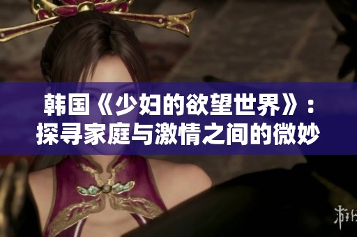 韩国《少妇的欲望世界》：探寻家庭与激情之间的微妙平衡