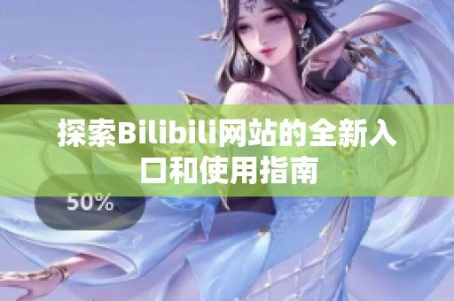 探索Bilibili网站的全新入口和使用指南