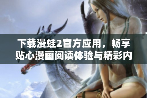 下载漫蛙2官方应用，畅享贴心漫画阅读体验与精彩内容