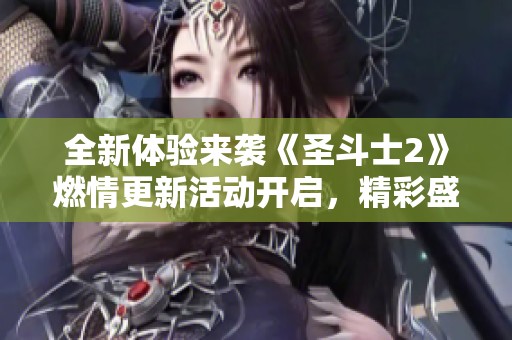 全新体验来袭《圣斗士2》燃情更新活动开启，精彩盛宴等你参与！