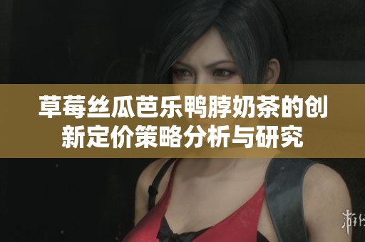 草莓丝瓜芭乐鸭脖奶茶的创新定价策略分析与研究