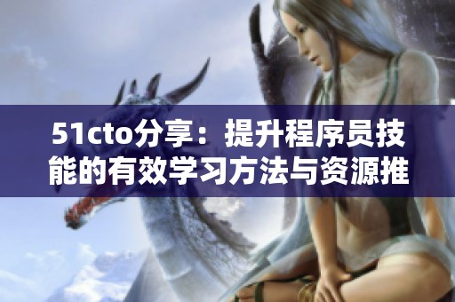 51cto分享：提升程序员技能的有效学习方法与资源推荐