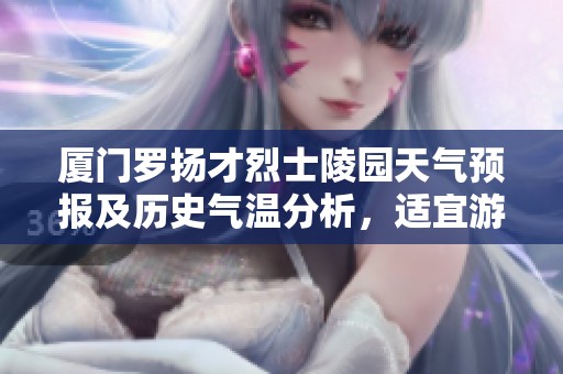 厦门罗扬才烈士陵园天气预报及历史气温分析，适宜游客规划出行攻略