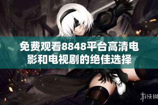 免费观看8848平台高清电影和电视剧的绝佳选择
