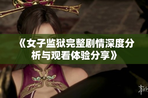 《女子监狱完整剧情深度分析与观看体验分享》