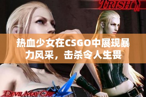 热血少女在CSGO中展现暴力风采，击杀令人生畏