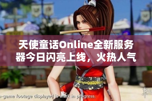 天使童话Online全新服务器今日闪亮上线，火热人气，畅享无限游戏乐趣！