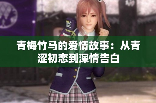 青梅竹马的爱情故事：从青涩初恋到深情告白