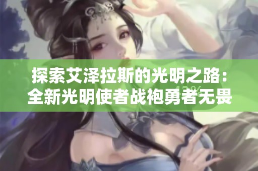 探索艾泽拉斯的光明之路：全新光明使者战袍勇者无畏精彩上线