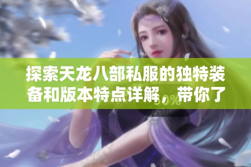 探索天龙八部私服的独特装备和版本特点详解，带你了解SZ9YI游戏站的精彩内容