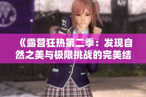 《露营狂热第二季：发现自然之美与极限挑战的完美结合》