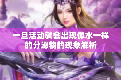 一旦活动就会出现像水一样的分泌物的现象解析