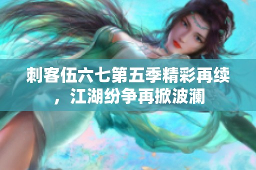 刺客伍六七第五季精彩再续，江湖纷争再掀波澜
