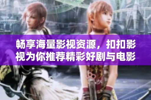 畅享海量影视资源，扣扣影视为你推荐精彩好剧与电影