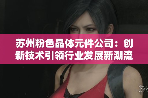 苏州粉色晶体元件公司：创新技术引领行业发展新潮流