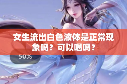 女生流出白色液体是正常现象吗？可以喝吗？