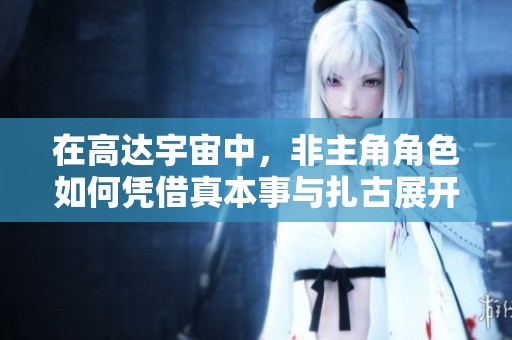 在高达宇宙中，非主角角色如何凭借真本事与扎古展开激烈战斗的真实故事