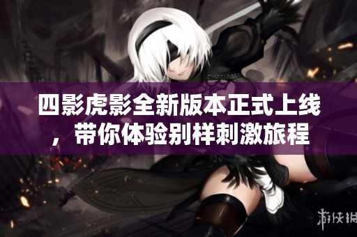 四影虎影全新版本正式上线，带你体验别样刺激旅程