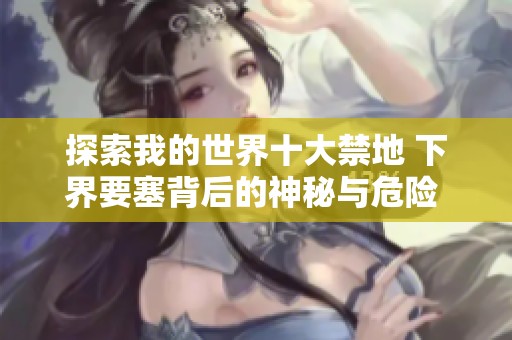 探索我的世界十大禁地 下界要塞背后的神秘与危险 3DM网游解密