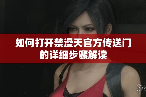 如何打开禁漫天官方传送门的详细步骤解读