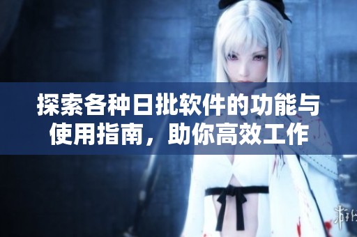 探索各种日批软件的功能与使用指南，助你高效工作
