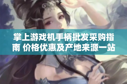 掌上游戏机手柄批发采购指南 价格优惠及产地来源一站式了解