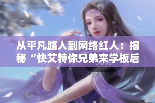 从平凡路人到网络红人：揭秘“快艾特你兄弟来学板后拉杆”现象背后的故事与影响