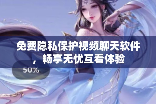 免费隐私保护视频聊天软件，畅享无忧互看体验