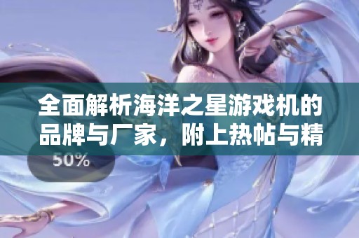 全面解析海洋之星游戏机的品牌与厂家，附上热帖与精选图片分享