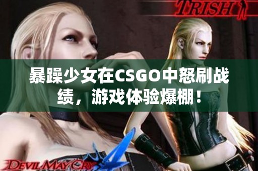暴躁少女在CSGO中怒刷战绩，游戏体验爆棚！
