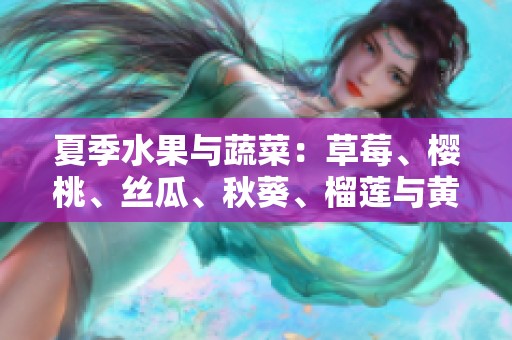 夏季水果与蔬菜：草莓、樱桃、丝瓜、秋葵、榴莲与黄瓜全攻略