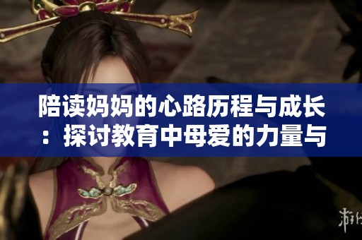 陪读妈妈的心路历程与成长：探讨教育中母爱的力量与艰辛