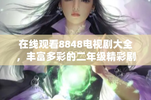 在线观看8848电视剧大全，丰富多彩的二年级精彩剧集推荐