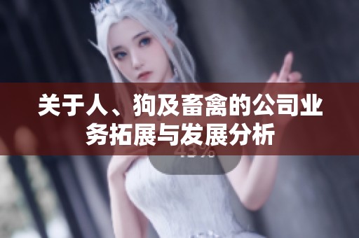 关于人、狗及畜禽的公司业务拓展与发展分析
