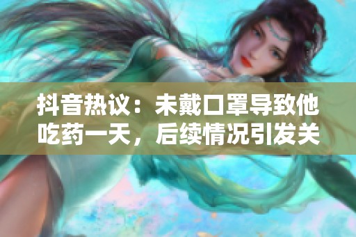 抖音热议：未戴口罩导致他吃药一天，后续情况引发关注和讨论